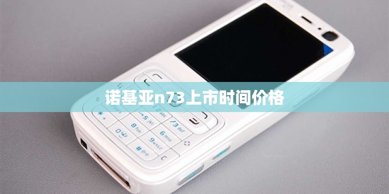 诺基亚n73上市时间价格