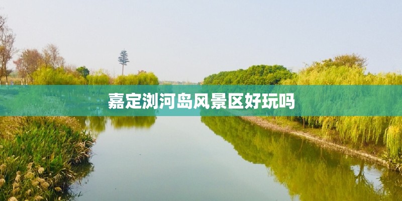 嘉定浏河岛风景区好玩吗