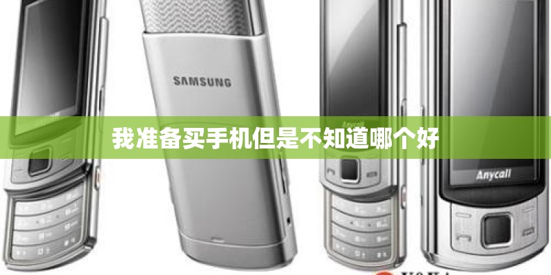 我准备买手机但是不知道哪个好