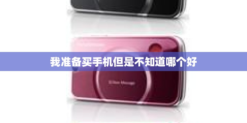 我准备买手机但是不知道哪个好