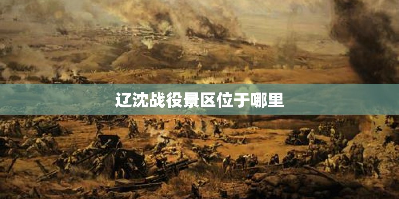辽沈战役景区位于哪里