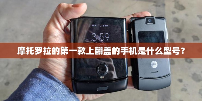 摩托罗拉的第一款上翻盖的手机是什么型号？