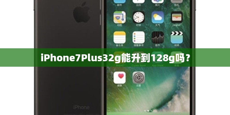 iPhone7Plus32g能升到128g吗？