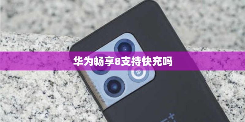 华为畅享8支持快充吗
