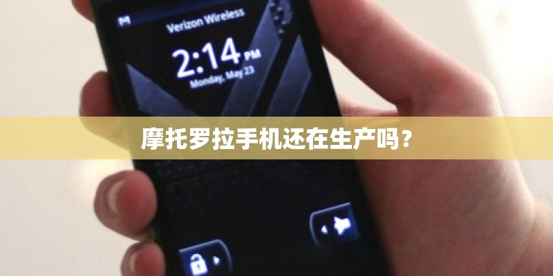 摩托罗拉手机还在生产吗？