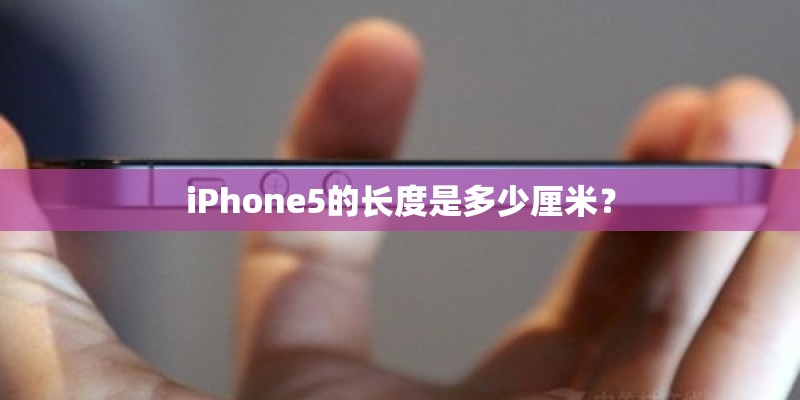 iPhone5的长度是多少厘米？