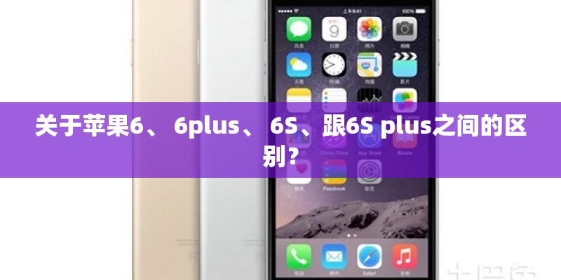关于苹果6、 6plus、 6S、跟6S plus之间的区别？