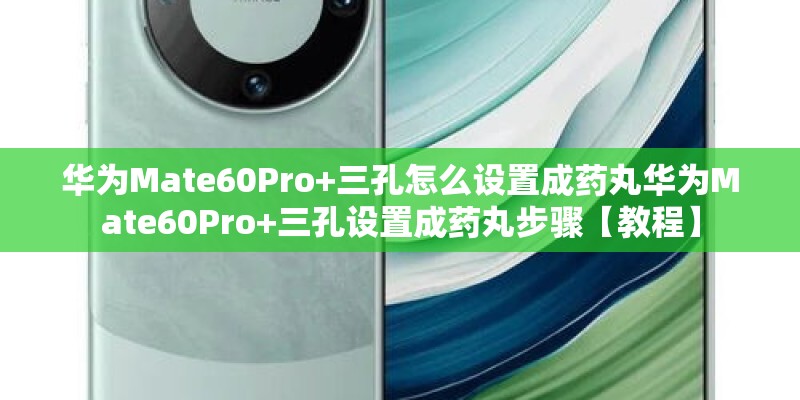 华为Mate60Pro+三孔怎么设置成药丸华为Mate60Pro+三孔设置成药丸步骤【教程】