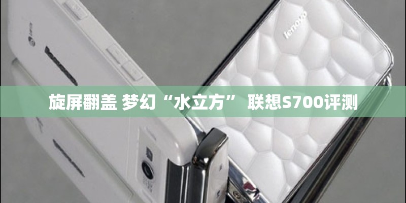 旋屏翻盖 梦幻“水立方” 联想S700评测