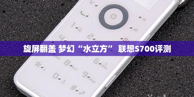 旋屏翻盖 梦幻“水立方” 联想S700评测