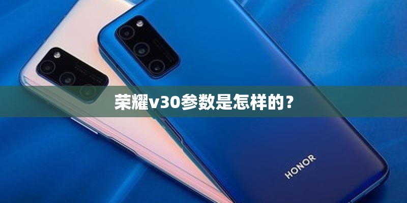 荣耀v30参数是怎样的？