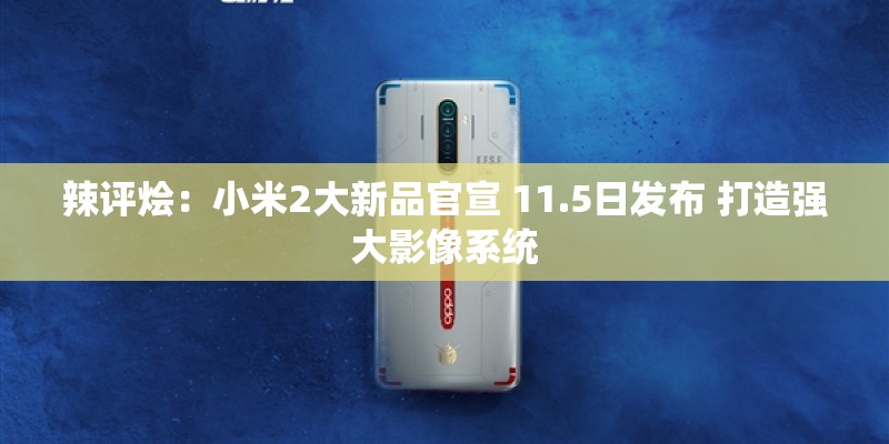 辣评烩：小米2大新品官宣 11.5日发布 打造强大影像系统
