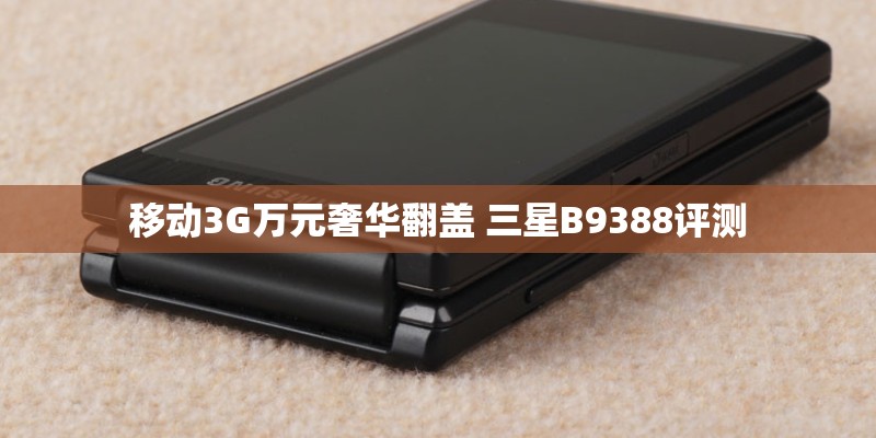 移动3G万元奢华翻盖 三星B9388评测