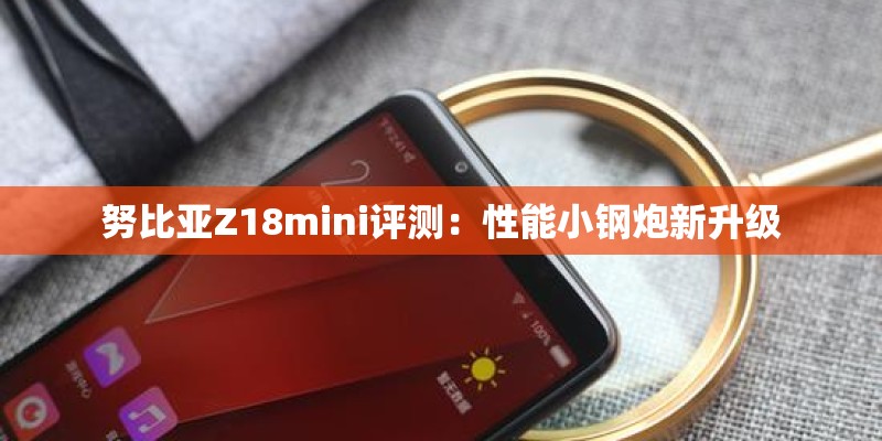 努比亚Z18mini评测：性能小钢炮新升级