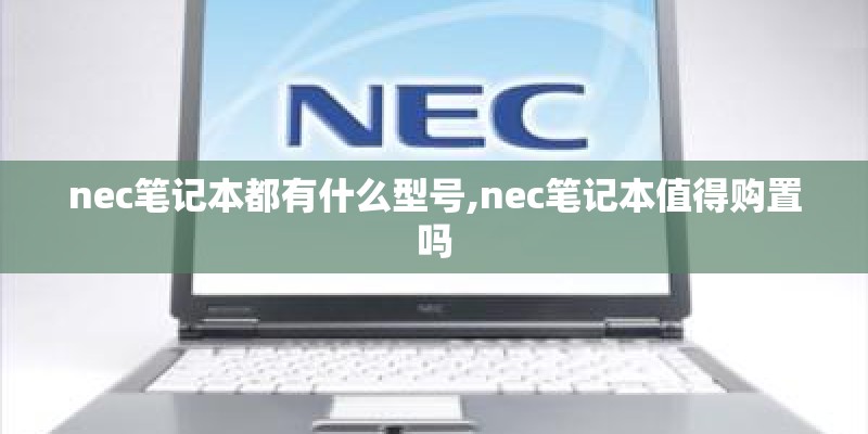 nec笔记本都有什么型号,nec笔记本值得购置吗