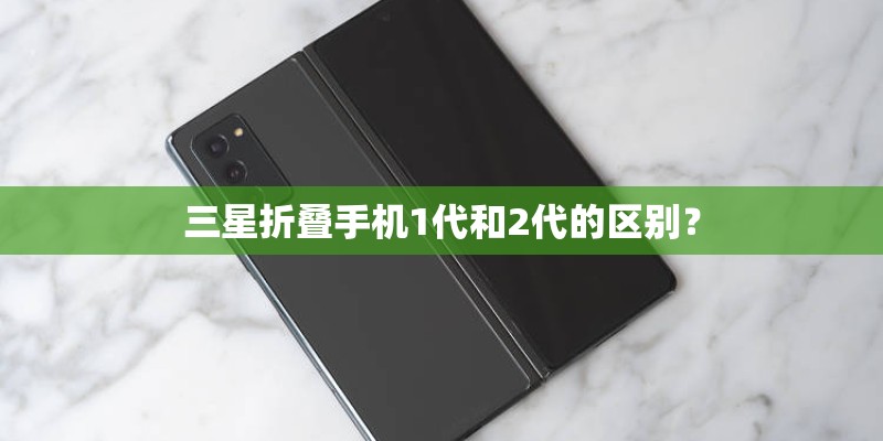 三星折叠手机1代和2代的区别？