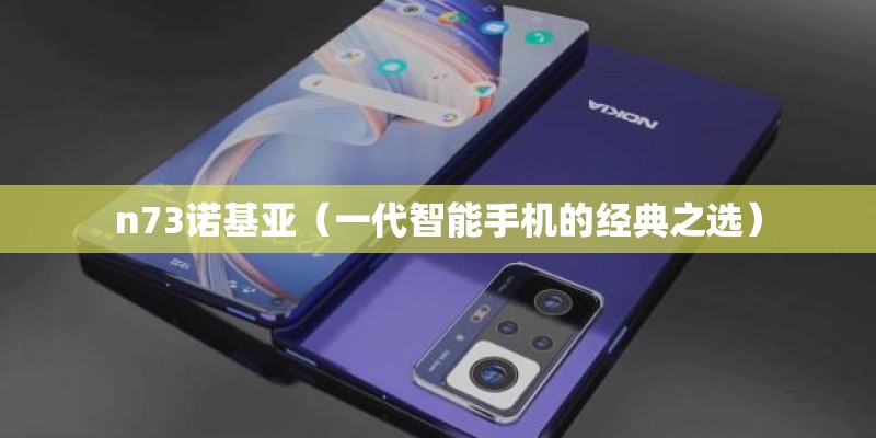 n73诺基亚（一代智能手机的经典之选）