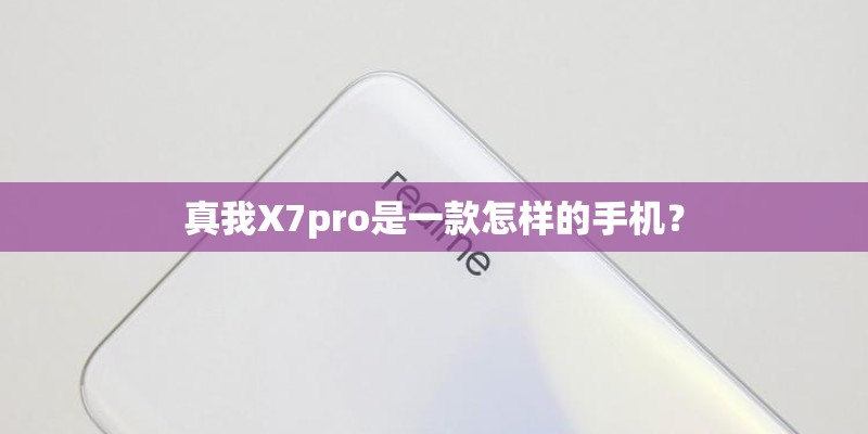 真我X7pro是一款怎样的手机？