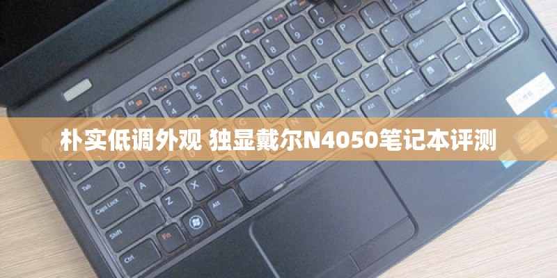 朴实低调外观 独显戴尔N4050笔记本评测