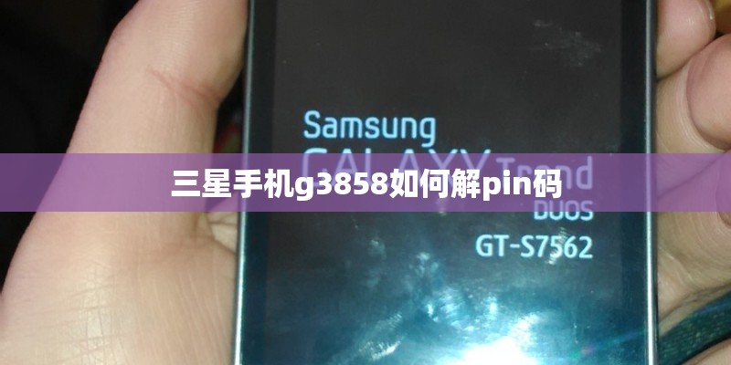 三星手机g3858如何解pin码