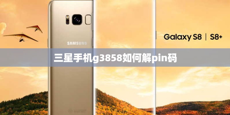 三星手机g3858如何解pin码