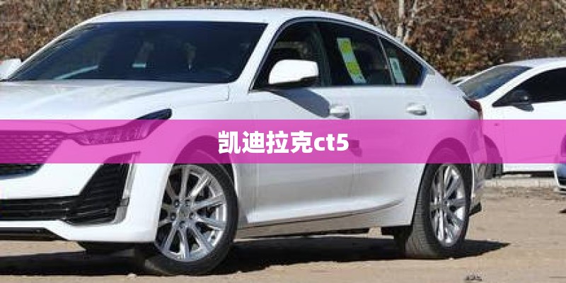 凯迪拉克ct5