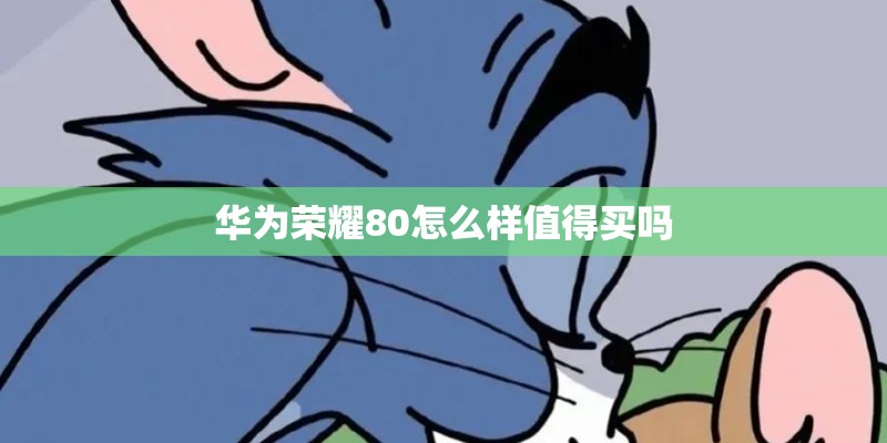华为荣耀80怎么样值得买吗