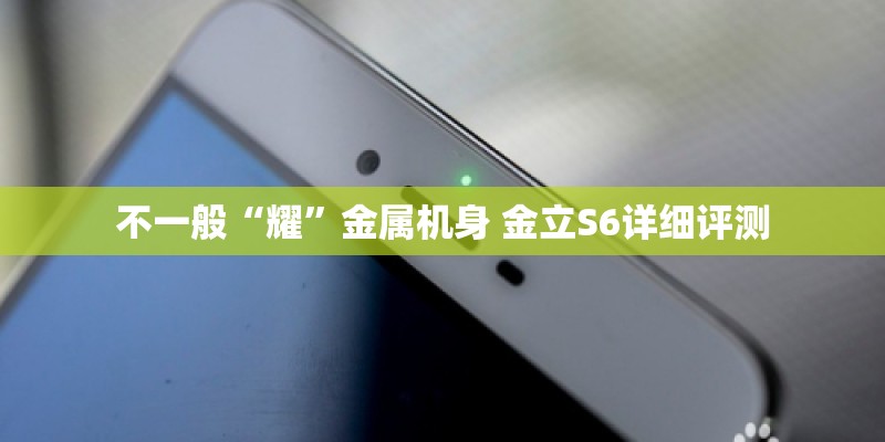不一般“耀”金属机身 金立S6详细评测