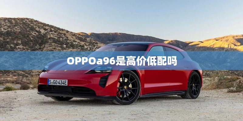 OPPOa96是高价低配吗