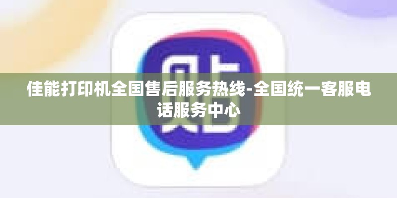 佳能打印机全国售后服务热线-全国统一客服电话服务中心