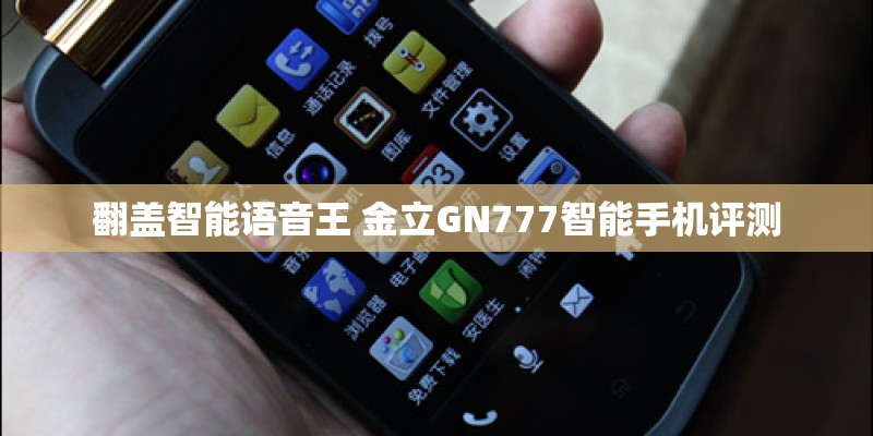 翻盖智能语音王 金立GN777智能手机评测