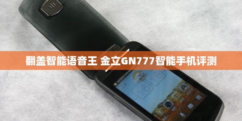 翻盖智能语音王 金立GN777智能手机评测
