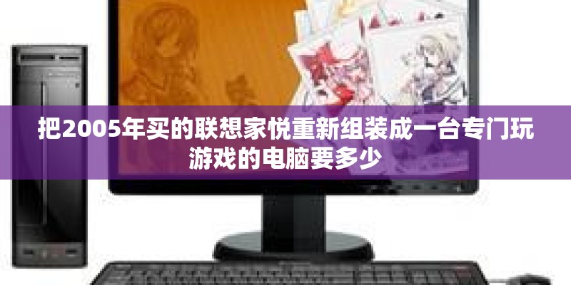 把2005年买的联想家悦重新组装成一台专门玩游戏的电脑要多少