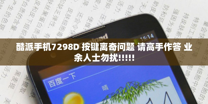 酷派手机7298D 按键离奇问题 请高手作答 业余人士勿扰!!!!!