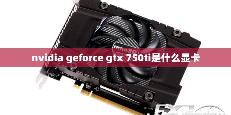 nvidia geforce gtx 750ti是什么显卡
