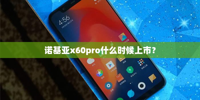 诺基亚x60pro什么时候上市？