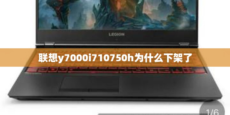 联想y7000i710750h为什么下架了