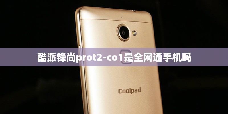 酷派锋尚prot2-co1是全网通手机吗