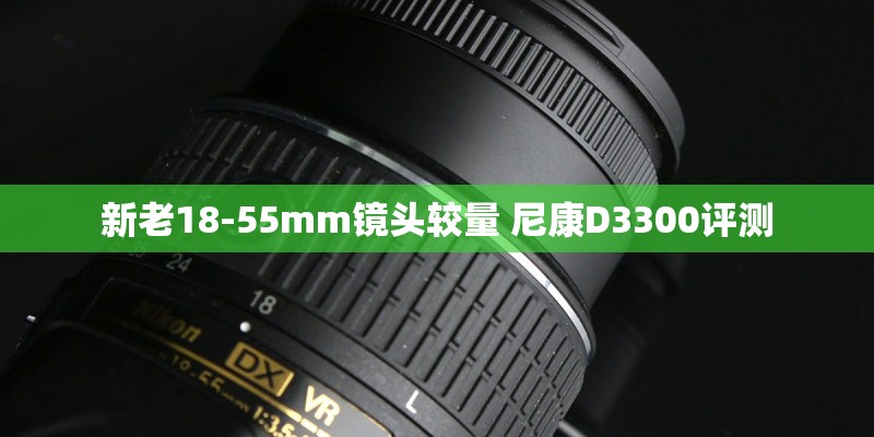 新老18-55mm镜头较量 尼康D3300评测