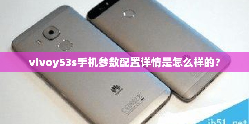 vivoy53s手机参数配置详情是怎么样的? vivoy53s手机参数配置详情是怎么样的?