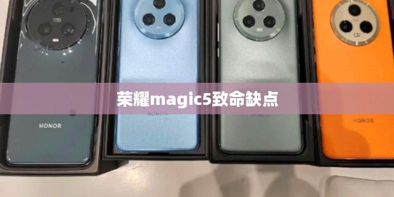 荣耀magic5致命缺点 荣耀magic5致命缺点